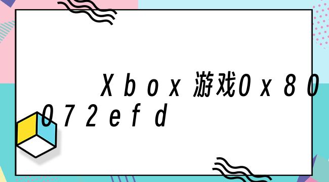 Xbox游戏0x80072efd