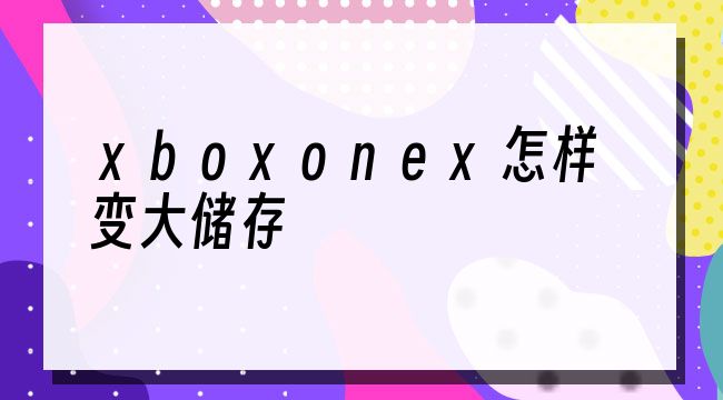 xboxonex怎样变大储存